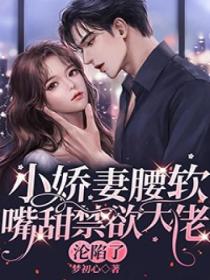 小娇妻腰软嘴甜禁欲大佬沦陷了